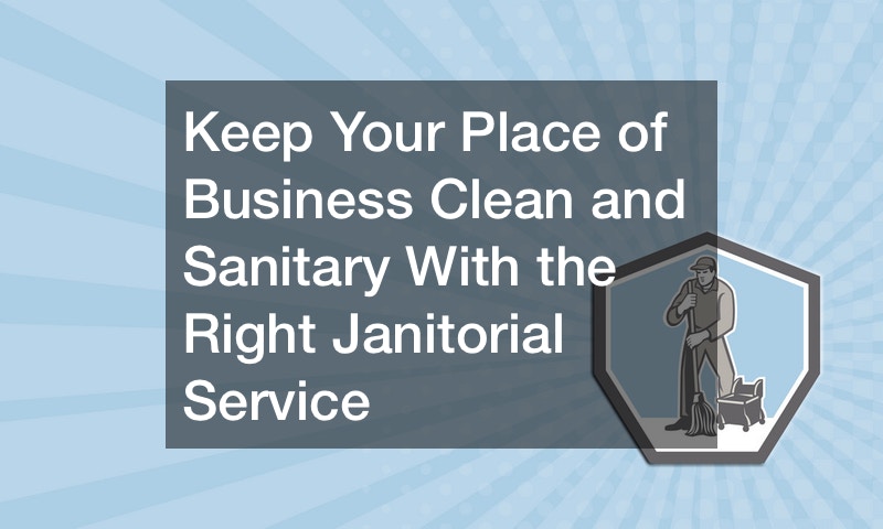 Keep Your Place of Business Clean and Sanitary With the Right Janitorial Service