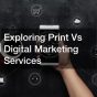 Exploring Print Vs Digital Marketing Services