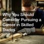 Why You Should Consider Pursuing A Career In Skilled Trades