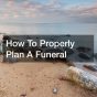 How To Properly Plan A Funeral