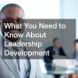 What You Need to Know About Leadership Development