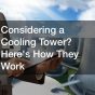 Considering a Cooling Tower? Heres How They Work