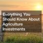 Everything You Should Know About Agriculture Investments