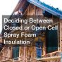 Deciding Between Closed or Open Cell Spray Foam Insulation