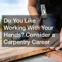Do You Like Working With Your Hands? Consider a Carpentry Career