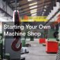 Starting Your Own Machine Shop