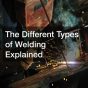 The Different Types of Welding Explained