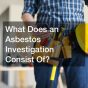 What Does an Asbestos Investigation Consist Of?