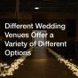 Different Wedding Venues Offer a Variety of Different Options