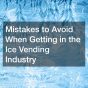 Mistakes to Avoid When Getting in the Ice Vending Industry