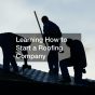 Learning How to Start a Roofing Company