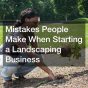 Mistakes People Make When Starting a Landscaping Business