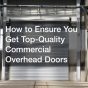 How to Ensure You Get Top-Quality Commercial Overhead Doors