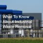 What To Know About Industrial Waste Removal