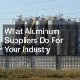 What Aluminum Suppliers Do For Your Industry