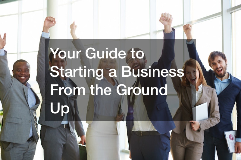 Your Guide to Starting a Business From the Ground Up