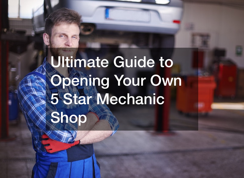 Ultimate Guide to Opening Your Own 5 Star Mechanic Shop