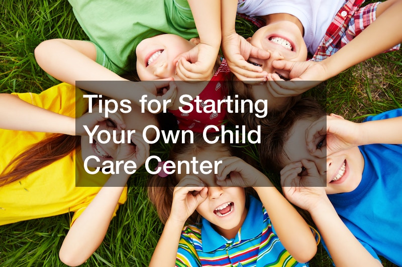 Tips for Starting Your Own Child Care Center